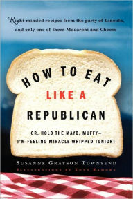 How to Eat Like a Republican: Or, Hold the Mayo, Muffy--I'm Feeling Miracle Whipped Tonight Susanne Grayson Townsend Author