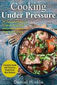 Cooking Under Pressure: 25 Simple Recipes For Tender Meals In No Time Marvin Delgado Author