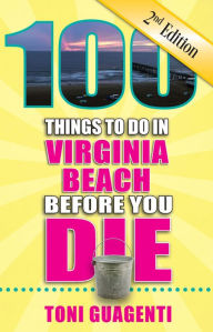 100 Things to Do in Virginia Beach Before You Die, Second Edition Toni Guagenti Author