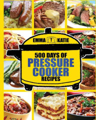 Pressure Cooker: 500 Days of Pressure Cooker Recipes (Electric Pressure Cooker Recipes, Slow Cooker Recipes, Slow Cooker Pressure Cooker, Slow Pressur