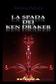 La Spada dei Ken Draker: ICONA - parte prima Stefano Pallotta Author