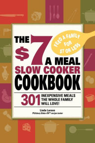 The $7 a Meal Slow Cooker Cookbook: 301 Delicious, Nutritious Recipes the Whole Family Will Love! Linda Larsen Author