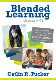 Blended Learning in Grades 4-12: Leveraging the Power of Technology to Create Student-Centered Classrooms Catlin R. Tucker Author