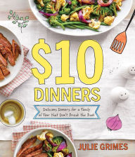 $10 Dinners: Delicious Meals for a Family of 4 that Don't Break the Bank Julie Grimes Author