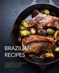 Brazilian Recipes: Taste Brazil at Home with Authentic and Easy Brazilian Recipes BookSumo Press Author