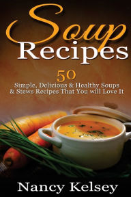 Soup Recipes: 50 Simple, Delicious & Healthy Soups & Stews Recipes for Better Health and Easy Weight Loss Nancy Kelsey Author