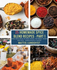 25 Homemade Spice Blend Recipes - Part 1: Tasty Spice Mixes for Meat Dishes, Fish Meals, Salads and more - measurements in grams Mattis Lundqvist Auth