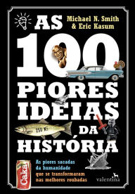 As 100 piores ideias da Histo?ria: As piores sacadas da humanidade que se transformaram nas melhores roubadas Michael N. Smith Author