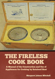 The Fireless Cook Book: A Manual of the Construction and Use of Appliances for Cooking by Retained Heat Margaret Johnes Mitchell Author