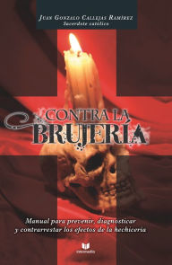 Contra la brujeri?a: Manual para prevenir, diagnosticar y contrarrestar los efectos de ls hechicería Juan Gonzalo Callejas Ramírez Author