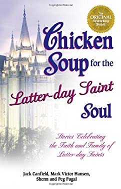 Chicken Soup for the Latter-Day Saint Soul : Stories Celebrating the Faith and Family of Latter-Day Saints by Mark Victor, Canfield, Jack Hansen