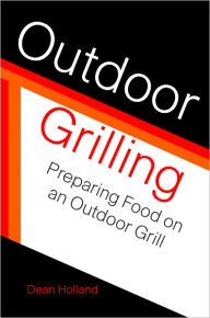Outdoor Grilling: Preparing Food On An Outdoor Grill Dean Holland Author