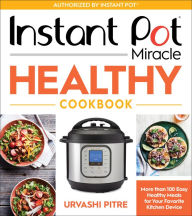 Instant Pot Miracle Healthy Cookbook: More than 100 Easy Healthy Meals for Your Favorite Kitchen Device Urvashi Pitre Author