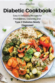 Diabetic Cookbook: Easy & Delicious Recipes for Prediabetes, Diabetes, and Type 2 Diabetes Newly Diagnosed Willard Marsh Author