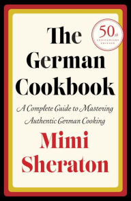 The German Cookbook: A Complete Guide to Mastering Authentic German Cooking Mimi Sheraton Author