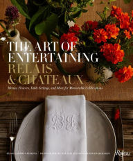 The Art of Entertaining Relais & Chateaux: Menus, Flowers, Table Settings, and More for Memorable Celebrations Relais & Chateaux North America Author