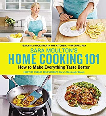 Sara Moulton's Home Cooking 101 : How to Make Everything Taste Better by Sara Moulton