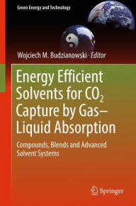 Energy Efficient Solvents for CO2 Capture by Gas-Liquid Absorption: Compounds, Blends and Advanced Solvent Systems Wojciech M. Budzianowski Editor
