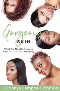 Gorgeous Skin: What You Need to Know to Have Beautiful Skin Every Day Dr. Sonya Campbell Johnson Author