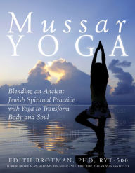 Mussar Yoga: Blending an Ancient Jewish Spiritual Practice with Yoga to Transform Body and Soul Edith R. Brotman PhD, RYT-503 Author