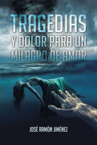 Tragedias y Dolor para un Milagro de Amor JosÃ RamÃn JimÃnez Author