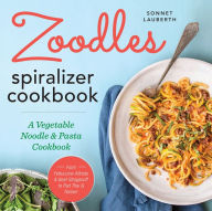 Zoodles Spiralizer Cookbook: A Vegetable Noodle and Pasta Cookbook Sonnet Lauberth Author