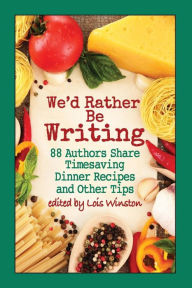 We'd Rather Be Writing: 88 Authors Share Timesaving Dinner Recipes and Other Tips Melinda Curtis Contribution by
