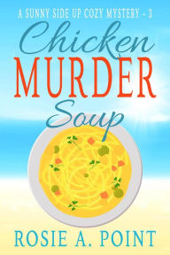 Chicken Murder Soup (A Sunny Side Up Cozy Mystery, #3) Rosie A. Point Author