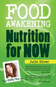 Food Awakening: Nutrition for NOW Julie Silver Author