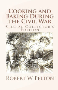 Cooking and Baking During the Civil War: A Unique Collection of Famly Recipes and Tidbits of History From the Time of the War of Northern Aggression R