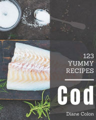 123 Yummy Cod Recipes: A Yummy Cod Cookbook for Your Gathering Diane Colon Author