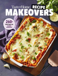 Taste of Home Recipe Makeovers: Relish your favorite comfort foods with fewer carbs and calories and less fat and salt Taste of Home Editor
