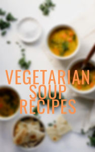 Vegetarian Soup Recipes Of Ellya Author