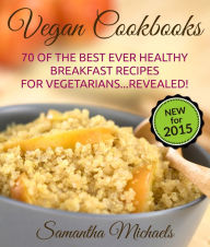 Vegan Cookbooks:70 Of The Best Ever Healthy Breakfast Recipes for Vegetarians...Revealed! Samantha Michaels Author