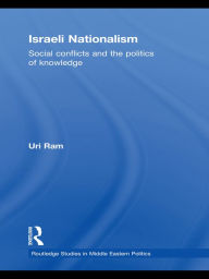 Israeli Nationalism: Social conflicts and the politics of knowledge Uri Ram Author
