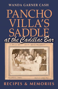 Pancho Villa's Saddle at the Cadillac Bar: Recipes and Memories Wanda Garner Cash Author