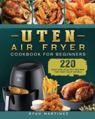Uten Air Fryer Cookbook For Beginners: 220 Easy and Healthy Recipes For Very Busy People Ryan Martinez Author