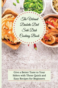 The Vibrant Diabetic Diet Side Dish Cooking Book: Give a Better Taste to Your Siders with These Quick and Easy Recipes for Beginners Rachel Holmes Aut