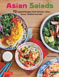 Asian Salads: 72 Inspired Recipes from Vietnam, China, Korea, Thailand and India Maki Watanabe Author