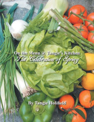 On the Menu @ Tangie's Kitchen: A Celebration of Spring Tangie Holifield Author