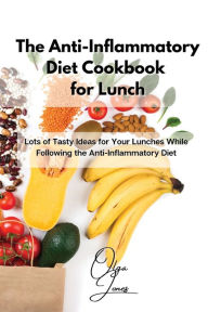The Anti-Inflammatory Diet Cookbook for Lunch: Lots of Tasty Ideas for Your Lunches While Following the Anti-Inflammatory Diet Olga Jones Author