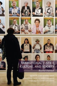 Transitional Justice, Culture, and Society: Beyond Outreach Clara RamÃrez-Barat Editor