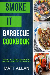 Smoke it: Barbecue Cookbook: Mouth Watering Barbecue Sauces Rubs And Marinades Matt Allan Author