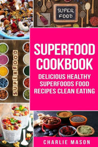 Superfood Cookbook Delicious Healthy Superfoods Food Recipes Clean Eating: Delicious Healthy Superfoods Food Charlie Mason Author