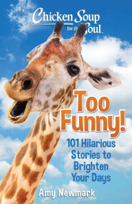 Chicken Soup for the Soul: Too Funny!: 101 Hilarious Stories to Brighten Your Days Amy Newmark Author