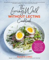 The Living Well Without Lectins Cookbook: 100 Lectin-Free Recipes for Optimum Gut Health, Losing Weight, and Feeling Great Claudia Curici Author