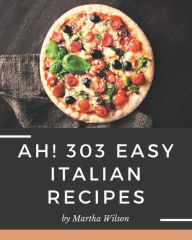 Ah! 303 Easy Italian Recipes: An Easy Italian Cookbook You Will Need Martha Wilson Author