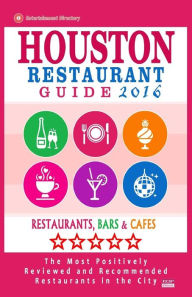 Houston Restaurant Guide 2016: Best Rated Restaurants in Houston - 500 restaurants, bars and cafés recommended for visitors, 2016 Jennifer A Emerson