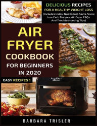 Air Fryer Cookbook For Beginners In 2020: Delicious Recipes For A Healthy Weight Loss (Includes Index, Nutritional Facts, Some Low Carb Recipes, Air F