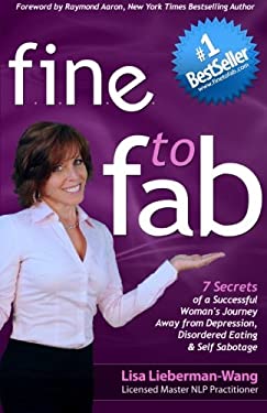 Fine to Fab : 7 Secrets of a Successful Woman's Journey Away from Depression, Disordered Eating and Self Sabotage by Lisa Lieberman-Wang